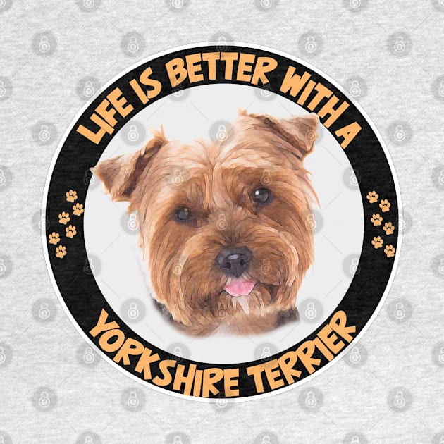 Yorkshire Terrier - Life Is Better With A Yorkshire Terrier by Kudostees